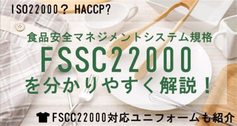 食品安全マネジメントシステム規格fssc22000 をわかりやすく解説！ Haccp・iso22000とはどう違う？