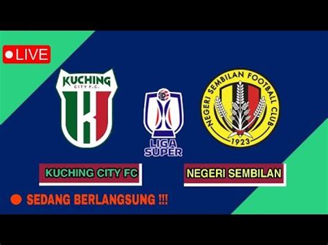 Live Kuching City Vs Negeri Sembilan Liga Super Malaysia Youtube