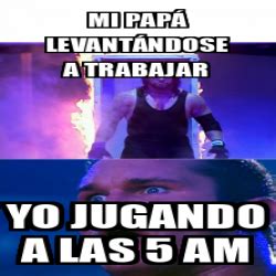 Meme Personalizado Mi Pap Levant Ndose A Trabajar Yo Jugando A Las