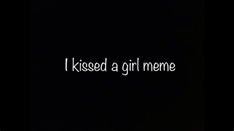 I Kissed A Girl Meme Youtube