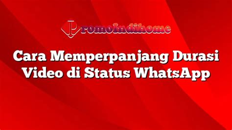 Cara Memperpanjang Durasi Video Di Status WhatsApp PromoIndihome