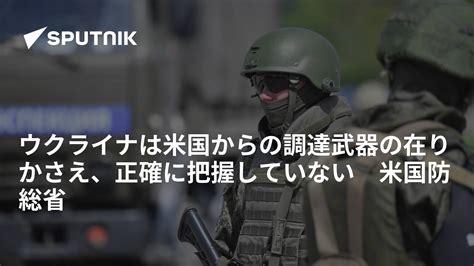 ウクライナは米国からの調達武器の在りかさえ、正確に把握していない 米国防総省 2022年8月26日 Sputnik 日本