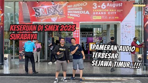 Keseruan Di Acara SMEX 2023 Surabaya Pameran Audio Terbesar Se Jawa