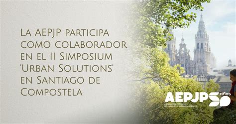 La Aepjp Participa Como Colaborador En El Ii Simposium Urban Solutions