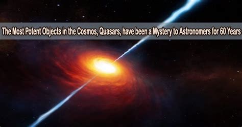 The Most Potent Objects In The Cosmos Quasars Have Been A Mystery To Astronomers For 60 Years