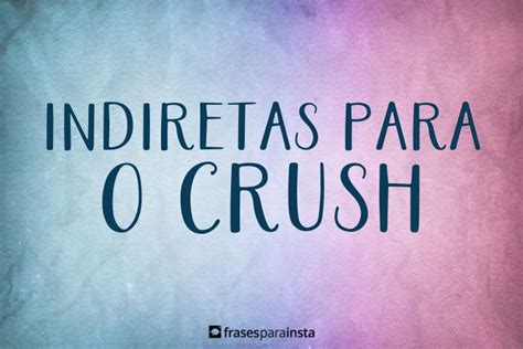 82 Frases Indiretas Para O Crush Aquele Jeitinho De Provocar Frases