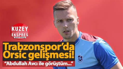 Trabzonspor Da Orsic Geli Mesi Abdullah Avc Ile G R T M Kuzey