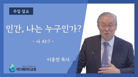 미디에이터교회 2023319 주일 설교 인간 나는 누구인가 이종전 목사 Youtube