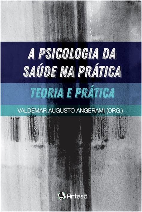 PSICOLOGIA DA SAÚDE NA PRÁTICA A TEORIA E PRÁTICA Artesã