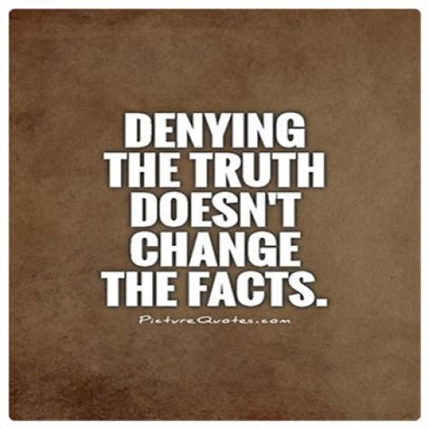 Denying The Truth Doesn T Change The Facts