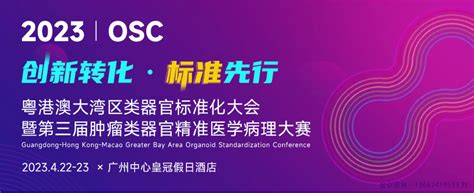 Osc 2023 粤港澳类器官标准化大会暨第三届肿瘤类器官精准医学病理大赛门票优惠活动家官网报名