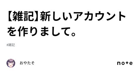 【雑記】新しいアカウントを作りまして。｜おやたそ