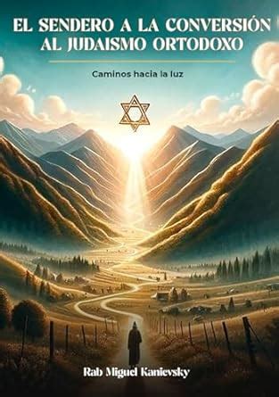 EL SENDERO A LA CONVERSIÓN AL JUDAISMO ORTODOXO Caminos hacia la luz