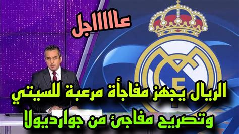 ريال مدريد يجهز مفاجأة مرعبة لمانشستر سيتي وتصريح مفاجئ من جوارديولا