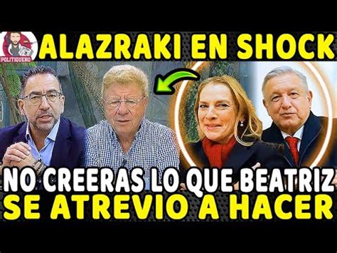 MEXICO CELEBRA LO QUE BEATRIZ LE ACABA DE HACER A ALAZRAKI YouTube