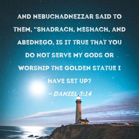 Daniel 3:14 and Nebuchadnezzar said to them, "Shadrach, Meshach, and ...