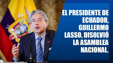 El Presidente De Ecuador Guillermolasso Disolvi La Asamblea