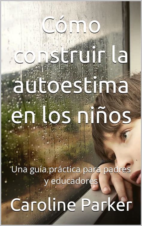 Cómo construir la autoestima en los niños Una guía práctica para