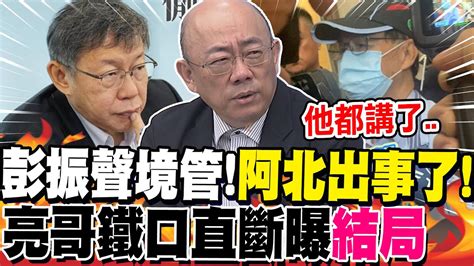 彭振聲境管阿北出事了亮哥鐵口直斷曝結局 柯黃上火線甩鍋會計師亮哥驚爆有人有不白之冤 Youtube