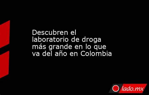 Descubren El Laboratorio De Droga Más Grande En Lo Que Va Del Año En