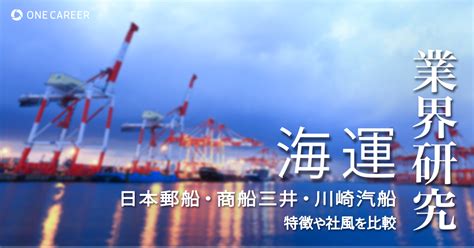 海運業界研究大手3社日本郵船商船三井川崎汽船を比較業績ランキング平均年収社風強みの違い就活サイトONE CAREER