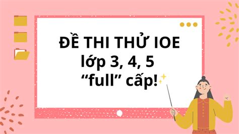 Đề thi thử IOE lớp 3, 4, 5 “full” cấp - Mẹo làm bài tránh mất điểm “oan”