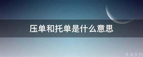 压单和托单是什么意思 业百科