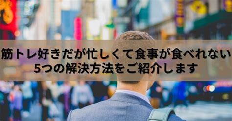 筋トレしてるのに忙しくて食事が食べれない方へ5つの解決方法を紹介 オーシャンblog