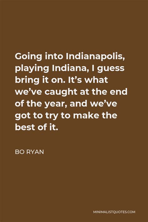 Bo Ryan Quote: Going into Indianapolis, playing Indiana, I guess bring ...