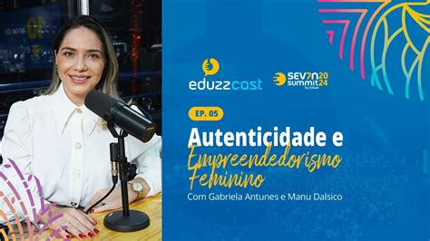 Autenticidade E Empreendedorismo Feminino Manu Dalsico Eduzzcast