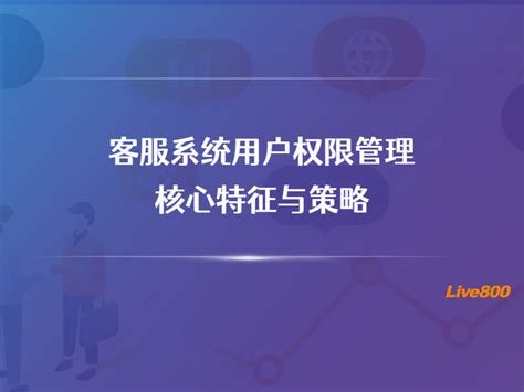 客服系统用户权限管理的核心特征与策略 Live800智能客服系统官方网站