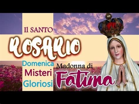 IL SANTO ROSARIO Di Oggi DOMENICA Misteri Gloriosi MADONNA DI