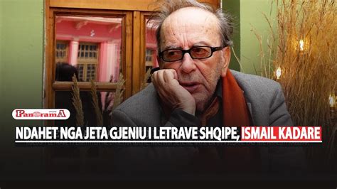 Ndahet Nga Jeta Gjeniu I Letrave Shqipe Ismail Kadare Kolosi I Letrave