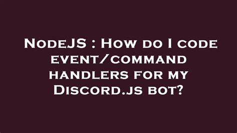 NodeJS How Do I Code Event Command Handlers For My Discord Js