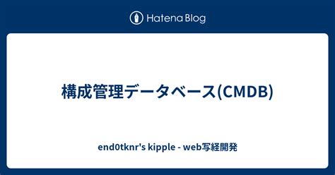 構成管理データベースcmdb End0tknrs Kipple Web写経開発