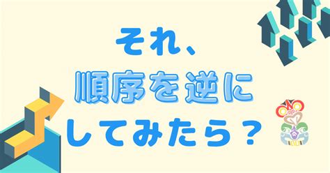 それ、順序を逆にしてみたら？｜tiki