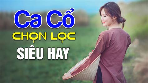 Ca Cổ Chọn Lọc Siêu Hay Ca Cổ Hơi Dài 1000 Chữ Càng Nghe Càng Hay