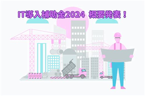 It導入補助金2024の概要が発表されました！ 現場へgo！