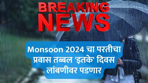 मोठी बातमी Monsoon 2024 चा परतीचा प्रवास तब्बल इतके दिवस लांबणीवर पडणार हवामान खात्याचा