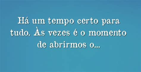 Há Um Tempo Certo Para Tudo Às Vezes é O Momento De Abrirmos