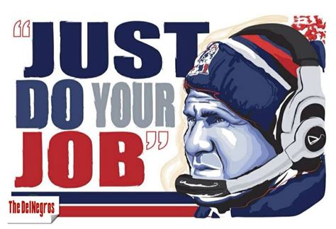 “Just do your job.” ~ Bill Belichick #quotes #thedelnegrosquotes # ...