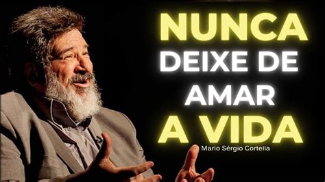 Nunca Deixe De Amar A Vida Uma Reflexão Com Mario Sérgio Cortella