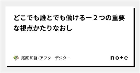 どこでも誰とでも働けるー2つの重要な視点かたりなおし｜尾原 和啓 アフターデジタルプロセスエコノミーなど著述：おばら かずひろ）