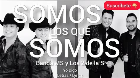 Somos Los Que Somos Banda Ms Y Los De La S Letra Lyrics Yo Digo Youtube