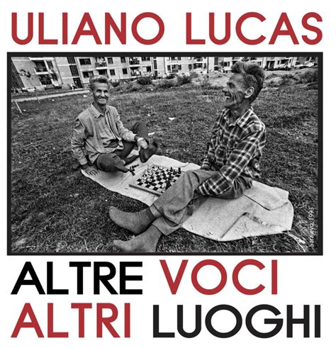 Uliano Lucas Altre Voci Altri Luoghi Fotografare Per Comprendere Il