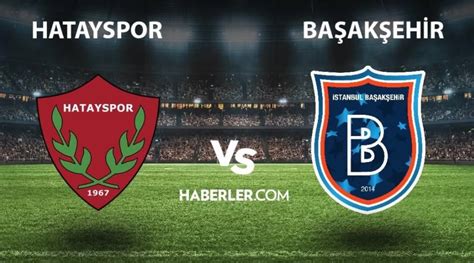 Hatayspor Ba Ak Ehir Ma Ne Zaman Saat Ka Ta Hatayspor Ba Ak Ehir