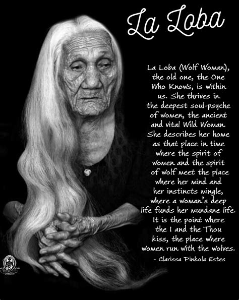 La Loba (Wolf Woman), the old one, the One Who Knows, is within us. She ...