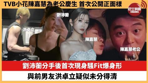 【娛樂焦點】劉沛蘅分手後首次現身騷fit爆身形，與前男友洪卓立疑似未分得清。tvb小花陳嘉慧為老公慶生，首次公開正面樣。 Youtube