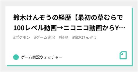 鈴木けんぞうの経歴【最初の草むらで100レベル動画→ニコニコ動画からyoutubeへ→保育士に就職・退職→苦情で家を失う→人気ポケモン実況者】｜ゲーム実況ウォッチャー