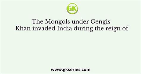 The Mongols Under Gengis Khan Invaded India During The Reign Of